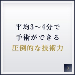 平均3～4分で手術ができる圧倒的な技術力