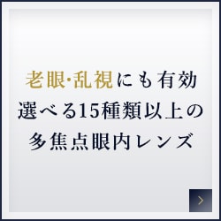 老眼・乱視にも有効選べる15種類以上の多焦点眼内レンズ