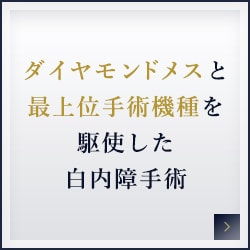 ダイヤモンドメスと最上位手術機種を駆使した白内障手術