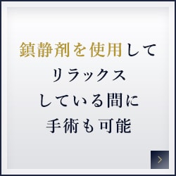 鎮静剤を使用してリラックスしている間に手術も可能