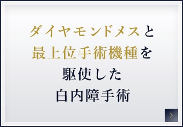 ダイヤモンドメスと最上位手術機種を駆使した白内障手術